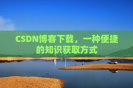 CSDN博客下载,一种便捷的知识获取方式